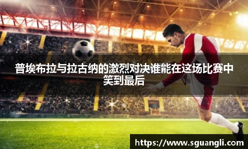 普埃布拉与拉古纳的激烈对决谁能在这场比赛中笑到最后