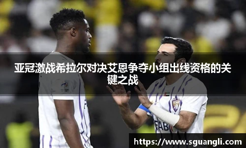 亚冠激战希拉尔对决艾恩争夺小组出线资格的关键之战
